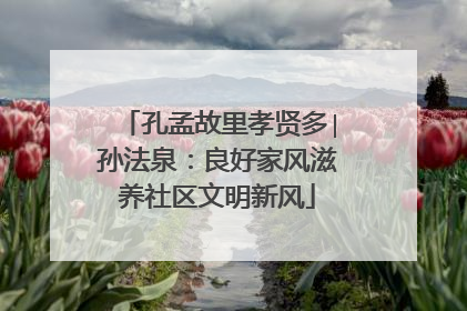 孔孟故里孝贤多∣孙法泉：良好家风滋养社区文明新风