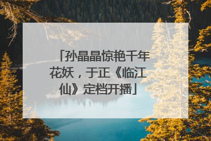 孙晶晶惊艳千年花妖，于正《临江仙》定档开播
