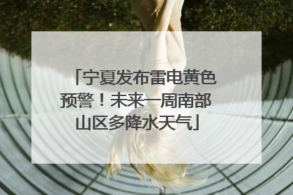 宁夏发布雷电黄色预警！未来一周南部山区多降水天气