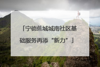 宁德蕉城城南社区基础服务再添“新力”
