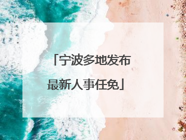 宁波多地发布最新人事任免