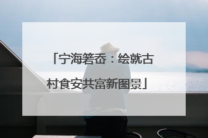 宁海箬岙：绘就古村食安共富新图景