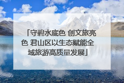 守碧水底色 创文旅亮色 君山区以生态赋能全域旅游高质量发展