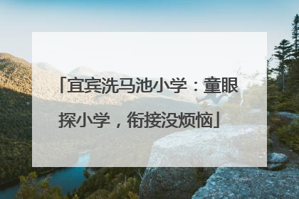 宜宾洗马池小学：童眼探小学，衔接没烦恼