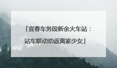 宜春车务段新余火车站：站车联动劝返离家少女