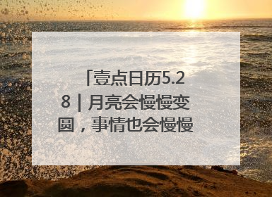 壹点日历5.28｜月亮会慢慢变圆，事情也会慢慢如愿！早安周三