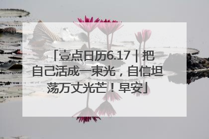 壹点日历6.17｜把自己活成一束光，自信坦荡万丈光芒！早安