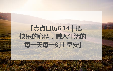 壹点日历6.14｜把快乐的心情，融入生活的每一天每一刻！早安