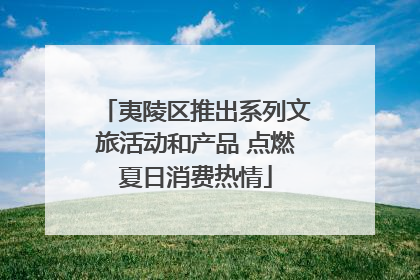 夷陵区推出系列文旅活动和产品 点燃夏日消费热情