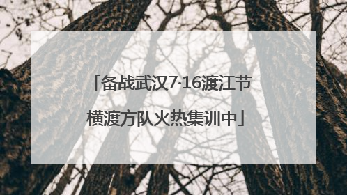 备战武汉7·16渡江节 横渡方队火热集训中