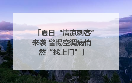 夏日“清凉刺客”来袭 警惕空调病悄然“找上门”
