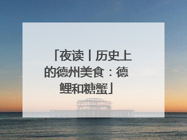 夜读丨历史上的德州美食：德鲤和糖蟹