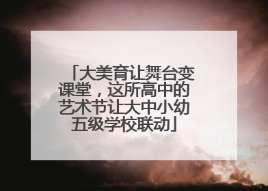 大美育让舞台变课堂，这所高中的艺术节让大中小幼五级学校联动