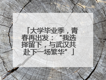 大学毕业季，青春再出发：“我选择留下，与武汉共赴下一场繁华”