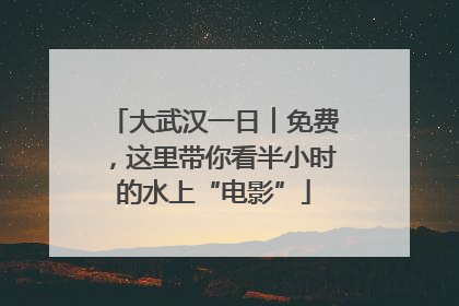 大武汉一日︱免费，这里带你看半小时的水上“电影”