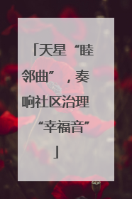 天星“睦邻曲”，奏响社区治理“幸福音”