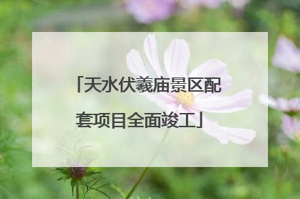天水伏羲庙景区配套项目全面竣工