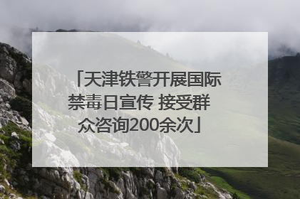 天津铁警开展国际禁毒日宣传 接受群众咨询200余次