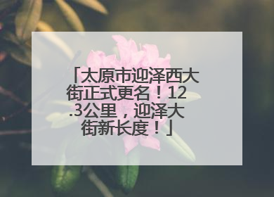 太原市迎泽西大街正式更名！12.3公里，迎泽大街新长度！