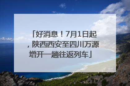 好消息！7月1日起，陕西西安至四川万源增开一趟往返列车