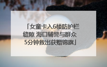 女童卡入6楼防护栏缝隙 海口辅警与群众5分钟救出获赠锦旗