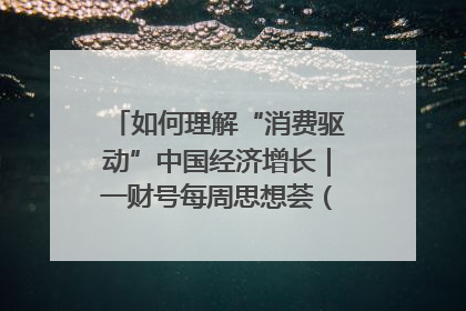 如何理解“消费驱动”中国经济增长｜一财号每周思想荟（第22期）