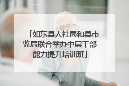 如东县人社局和县市监局联合举办中层干部能力提升培训班