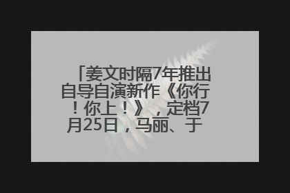 姜文时隔7年推出自导自演新作《你行！你上！》，定档7月25日，马丽、于和伟、辛芷蕾出演