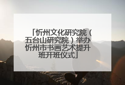 忻州文化研究院（五台山研究院）举办忻州市书画艺术提升班开班仪式