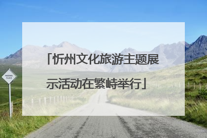 忻州文化旅游主题展示活动在繁峙举行
