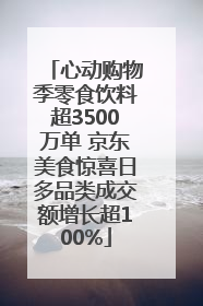心动购物季零食饮料超3500万单 京东美食惊喜日多品类成交额增长超100%