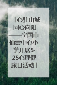 心驻山城 同心向阳——宁国市仙霞中心小学开展5·25心理健康日活动
