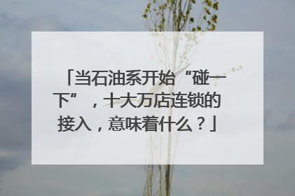 当石油系开始“碰一下”，十大万店连锁的接入，意味着什么？