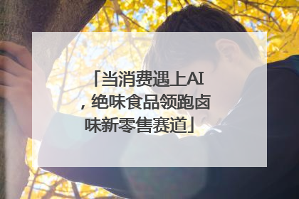 当消费遇上AI，绝味食品领跑卤味新零售赛道