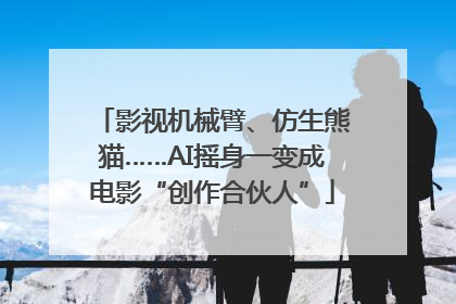 影视机械臂、仿生熊猫……AI摇身一变成电影“创作合伙人”
