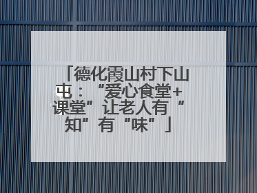 德化霞山村下山屯：“爱心食堂+课堂”让老人有“知”有“味”