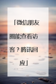 微信朋友圈能查看访客？腾讯回应