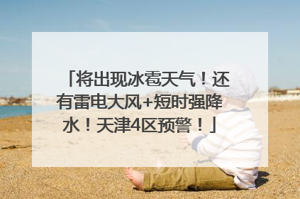 将出现冰雹天气！还有雷电大风+短时强降水！天津4区预警！