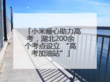 小米暖心助力高考，湖北200余个考点设立 “高考加油站”