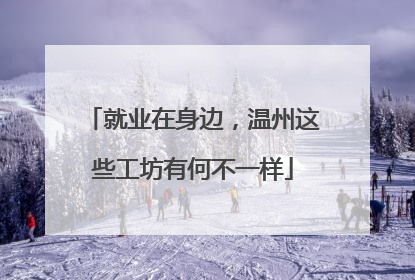 就业在身边，温州这些工坊有何不一样