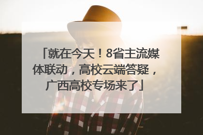 就在今天！8省主流媒体联动，高校云端答疑，广西高校专场来了
