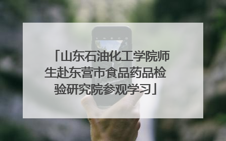 山东石油化工学院师生赴东营市食品药品检验研究院参观学习