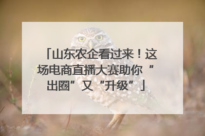 山东农企看过来！这场电商直播大赛助你“出圈”又“升级”