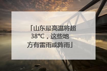 山东最高温将超38°C，这些地方有雷雨或阵雨
