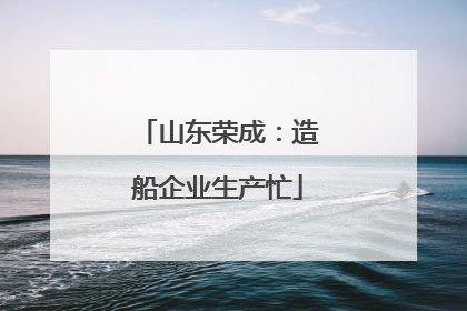 山东荣成：造船企业生产忙