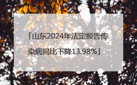 山东2024年法定报告传染病同比下降13.98%