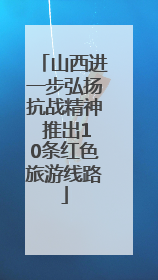 山西进一步弘扬抗战精神 推出10条红色旅游线路
