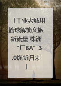 工业老城用篮球解锁文旅新流量 株洲“厂BA”3.0焕新归来