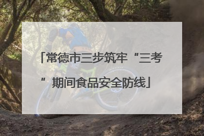 常德市三步筑牢“三考”期间食品安全防线