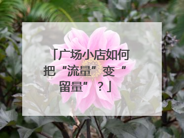 广场小店如何把“流量”变“留量”？